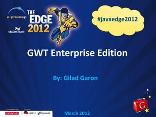 #javaedge2012

GWT Enterprise Edition
By: Gilad Garon

March 2012

 