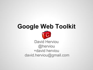 Google Web Toolkit

       David Herviou
         @herviou
       +david herviou
  david.herviou@gmail.com
 