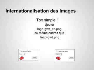 Internationalisation des images
             Too simple !
                   ajouter
              logo-gwt_en.png
            au même endroit que
                logo-gwt.png
 