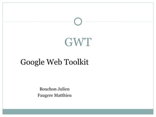 GWT
Google Web Toolkit

Bouchon Julien
Faugere Matthieu

 
