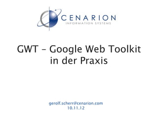 GWT – Google Web Toolkit
      in der Praxis



      gerolf.scherr@cenarion.com
                11.12.12
 