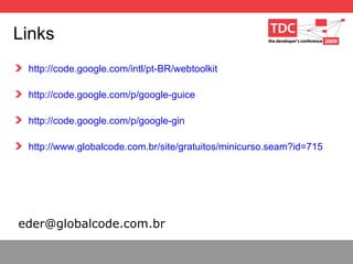 Links http://code.google.com/intl/pt-BR/webtoolkit http://code.google.com/p/google-guice http://code.google.com/p/google-gin http://www.globalcode.com.br/site/gratuitos/minicurso.seam?id=715 [email_address] 