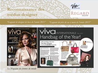 Reconnaissance des
médias designer
“Gagnant de designer de luxe de l’année 2011”
Le Magazine des femmes du monde
“Gagnant du prix de sac à main de l’année 2013”
 
