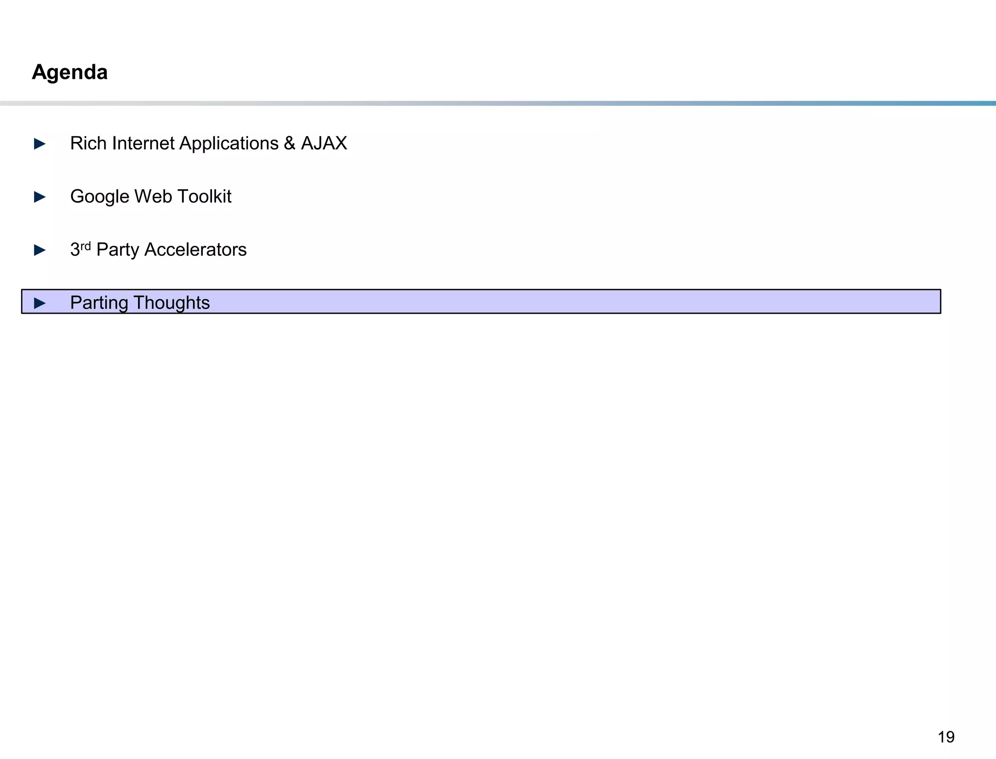 Agenda


►   Rich Internet Applications & AJAX

►   Google Web Toolkit

►   3rd Party Accelerators

►   Parting Thoughts




                                        19
 