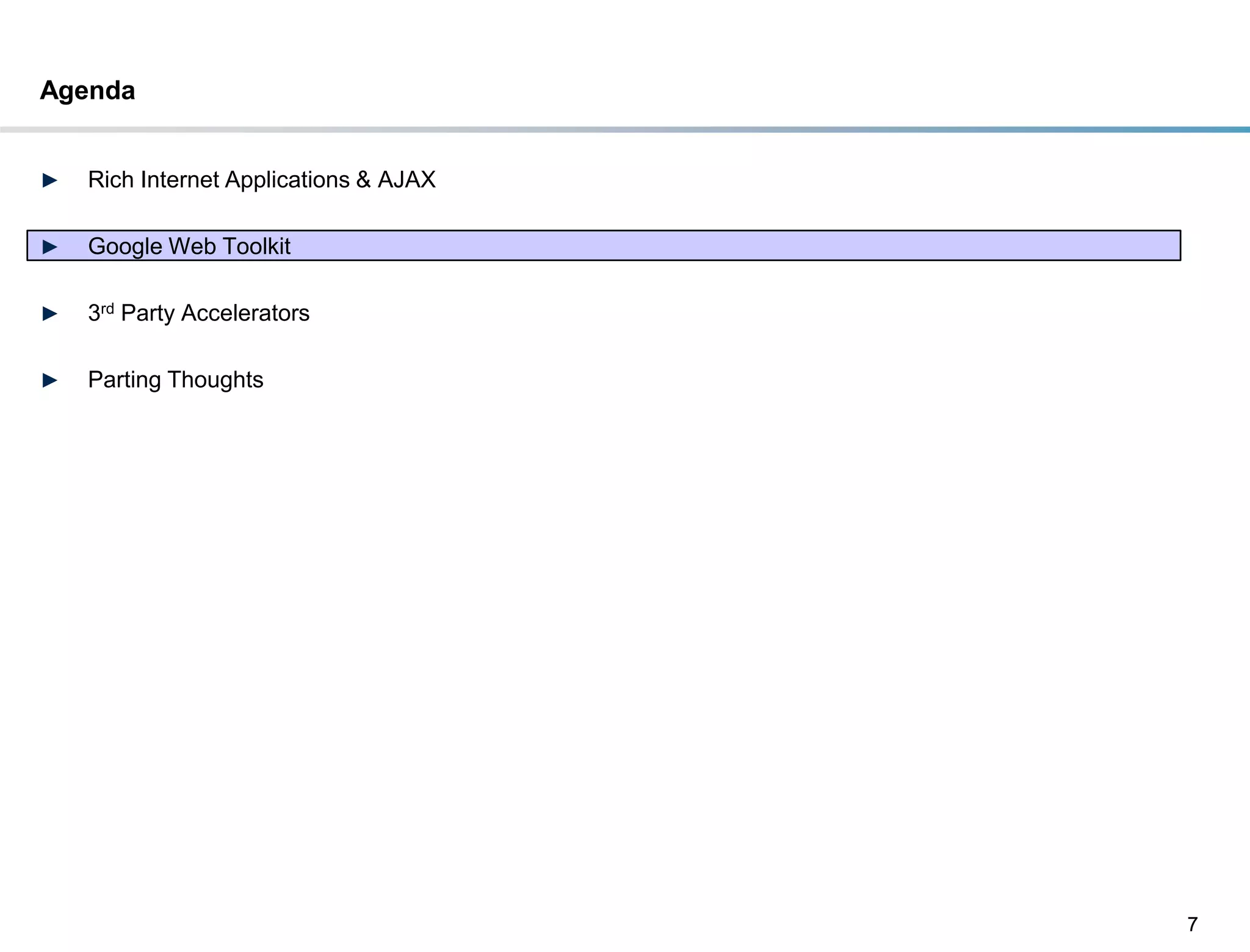 Agenda


►   Rich Internet Applications & AJAX

►   Google Web Toolkit

►   3rd Party Accelerators

►   Parting Thoughts




                                        7
 
