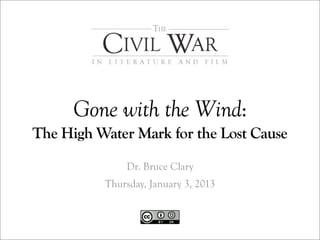 Gone with the Wind:
The High Water Mark for the Lost Cause
              Dr. Bruce Clary
          Thursday, January 3, 2013
 