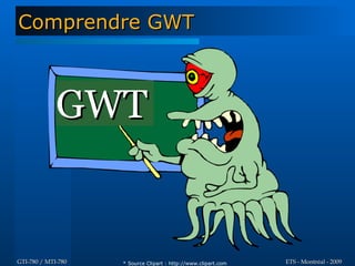 Comprendre GWT



             GWT


GTI-780 / MTI-780   * Source Clipart : http://www.clipart.com   ETS - Montréal - 2009
 