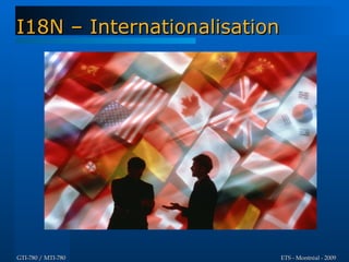 I18N – Internationalisation




GTI-780 / MTI-780             ETS - Montréal - 2009
 
