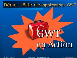 Démo – Bâtir des applications GWT




                                      GWT
                                      en Action
GTI-780 / MTI-780   * Source Clipart : http://www.clipart.com   ETS - Montréal - 2009
 