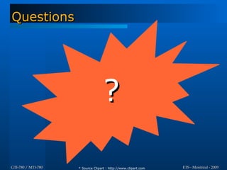 Questions




                                   ?

GTI-780 / MTI-780   * Source Clipart : http://www.clipart.com   ETS - Montréal - 2009
 