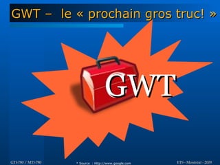 GWT – le « prochain gros truc! »




                                    GWT

GTI-780 / MTI-780   * Source : http://www.google.com   ETS - Montréal - 2009
 