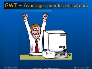 GWT – Avantages pour les utilisateurs




GTI-780 / MTI-780   * Source Clipart : http://www.clipart.com   ETS - Montréal - 2009
 