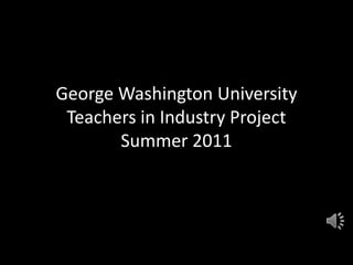 George Washington University Teachers in Industry Project Summer 2011 