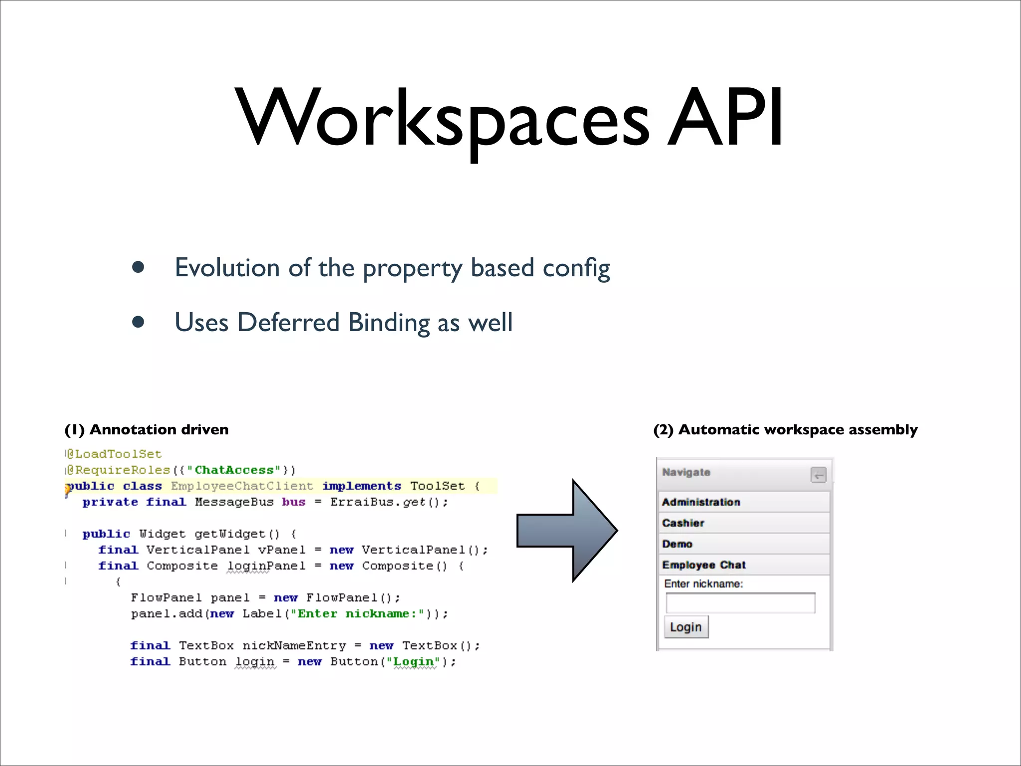 Workspaces API
        •     Evolution of the property based conﬁg

        •     Uses Deferred Binding as well


(1) Annotation driven                                 (2) Automatic workspace assembly
 