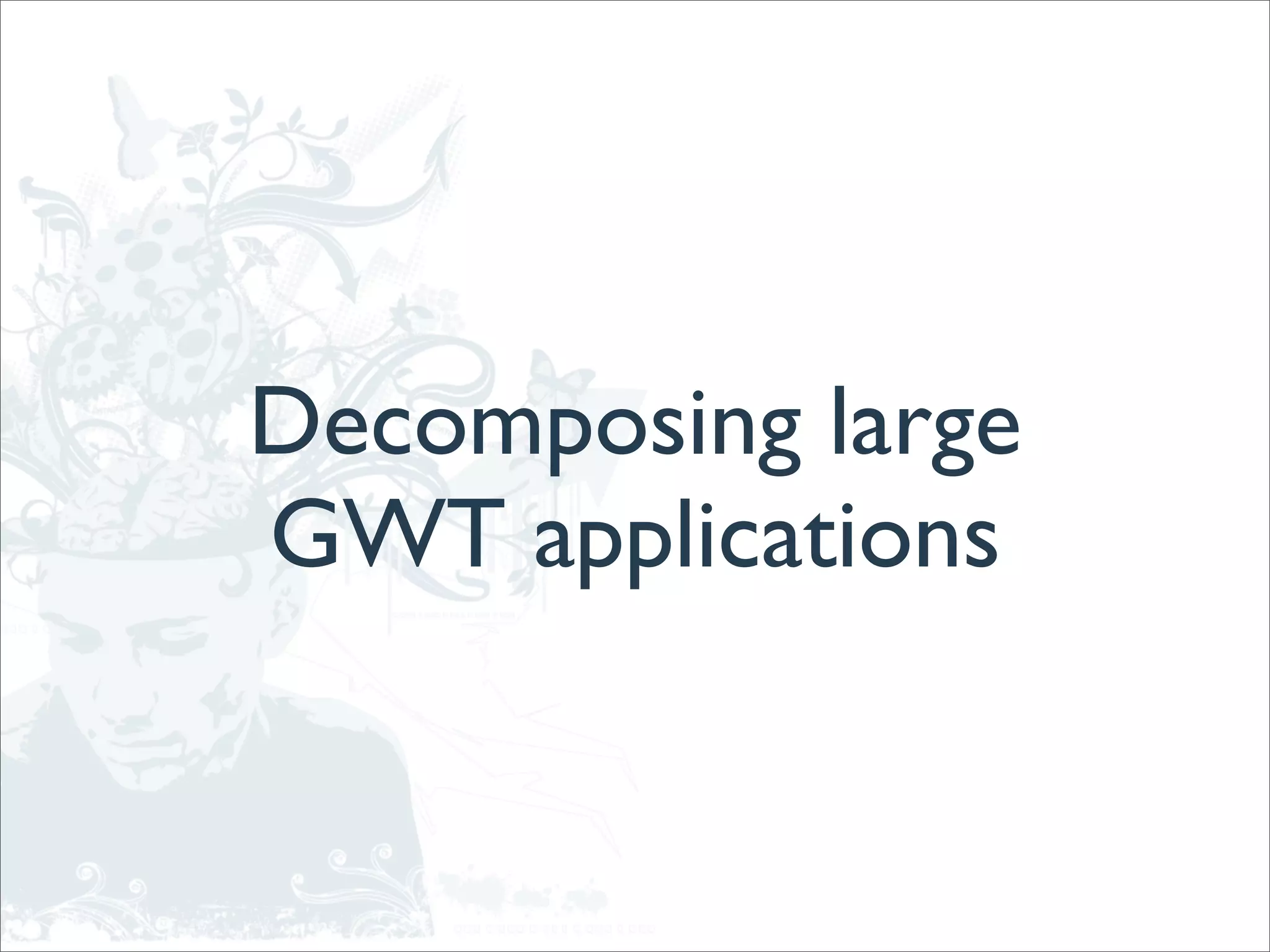 Decomposing large
GWT applications
 