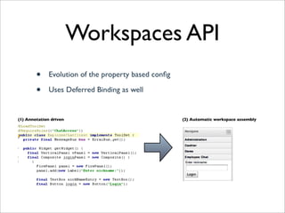 Workspaces API
        •     Evolution of the property based conﬁg

        •     Uses Deferred Binding as well


(1) Annotation driven                                 (2) Automatic workspace assembly
 