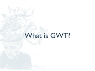 What is GWT?
 