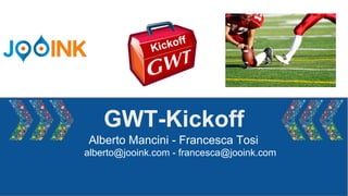 GWT-Kickoff
Alberto Mancini - Francesca Tosi
alberto@jooink.com - francesca@jooink.com
Kickoff
 
