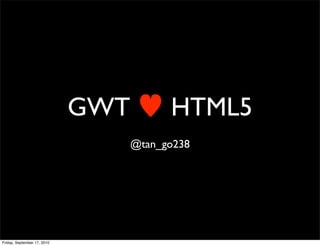 GWT         HTML5
                                   @tan_go238




Friday, September 17, 2010
 