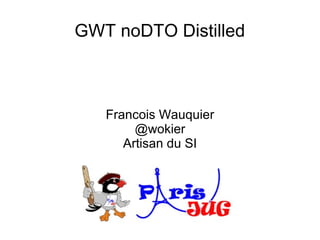 GWT noDTO Distilled



   Francois Wauquier
        @wokier
      Artisan du SI
 