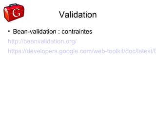 Validation
• Bean-validation : contraintes
http://beanvalidation.org/
https://developers.google.com/web-toolkit/doc/latest/D
 