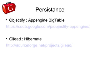 Persistance

    Objectify : Appengine BigTable
https://code.google.com/p/objectify-appengine/


    Gilead : Hibernate
http://sourceforge.net/projects/gilead/
 