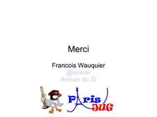 Merci
Francois Wauquier
     @wokier
   Artisan du SI
 