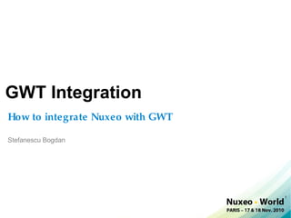 GWT Integration
How to integrate Nuxeo with GWT

Stefanescu Bogdan




                                  1
 