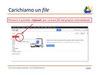 Carichiamo un file
Generazione Web Lombardia - Corso Net/Notebook A
Premere il pulsante «Upload» per caricare file dal proprio net/notebook
Credits
 