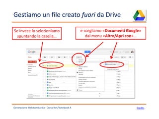 Gestiamo un file creato fuori da Drive
Generazione Web Lombardia - Corso Net/Notebook A Credits
Se invece lo selezioniamo
spuntando la casella…
e scegliamo «Documenti Google»
dal menu «Altro/Apri con»…
 