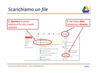 Scarichiamo un file
Generazione Web Lombardia - Corso Net/Notebook A Credits
1. Spuntare la casella
relativa al file che si vuole
scaricare
2. Dal menu Altro
selezionare «Scarica»
 