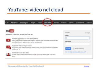 YouTube: video nel cloud
Generazione Web Lombardia - Corso Net/Notebook A Credits
 