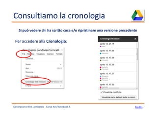 Consultiamo la cronologia
Generazione Web Lombardia - Corso Net/Notebook A Credits
Si può vedere chi ha scritto cosa e/o ripristinare una versione precedente
Per accedere alla Cronologia:
 