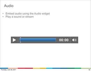 Audio

  • Embed audio using the Audio widget
  • Play a sound or stream




Thursday, June 30, 2011                  32
 