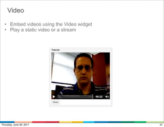 Video

  • Embed videos using the Video widget
  • Play a static video or a stream




Thursday, June 30, 2011                   47
 