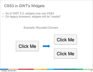 CSS3 in GWT's Widgets
  • As of GWT 2.3, widgets now use CSS3
  • On legacy browsers, widgets will be "usable"


                          Example: Rounded Corners




Thursday, June 30, 2011                              77
 
