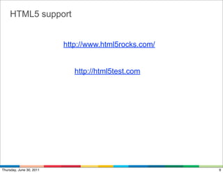 HTML5 support


                          http://www.html5rocks.com/


                             http://html5test.com




Thursday, June 30, 2011                                9
 