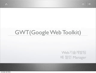 GWT(Google Web Toolkit)
Web기술개발팀
배 철민 Manager
13년 6월 13일 목요일
 