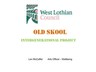 Len McCaffer Arts Officer - Wellbeing
Old Skool
Intergenerational Project
 