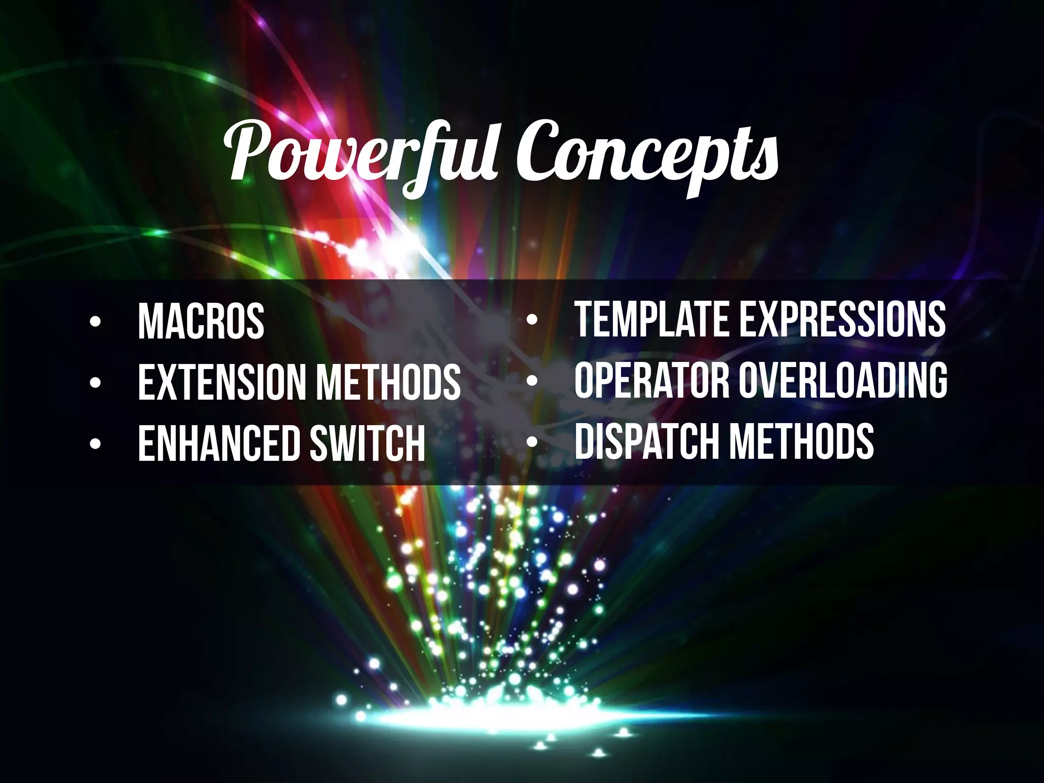 Powerful Concepts
• Macros
• Extension Methods
• Enhanced Switch
• Template Expressions
• operator overloading
• Dispatch methods
 
