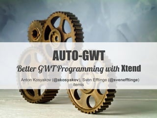 AUTO-GWT
Better GWT Programming with Xtend
Anton Kosyakov (@akosyakov), Sven Efftinge (@svenefftinge) 
itemis
 