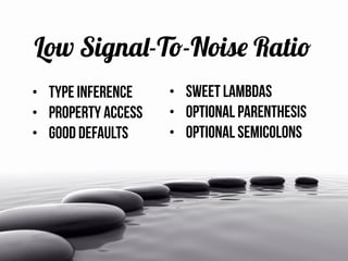 Low Signal-To-Noise Ratio
• Type Inference
• property access
• good defaults
• sweet Lambdas
• optional parenthesis
• opti...
