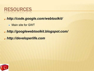 RESOURCES
http://code.google.com/webtoolkit/
   Main site for GWT

http://googlewebtoolkit.blogspot.com/
http://developerlife.com
 