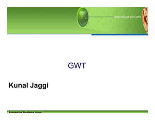 GWT

Kunal Jaggi


Engineering Excellence Group
 