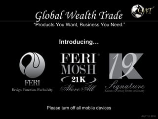 Global Wealth Trade   “ Products You Want, Business You Need.” Please turn off all mobile devices JULY 12, 2010 Introducing… 