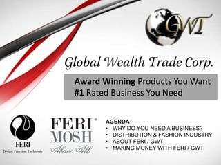 Award Winning Products You Want
#1 Rated Business You Need
AGENDA
• WHY DO YOU NEED A BUSINESS?
• DISTRIBUTION & FASHION INDUSTRY
• ABOUT FERI / GWT
• MAKING MONEY WITH FERI / GWT
 