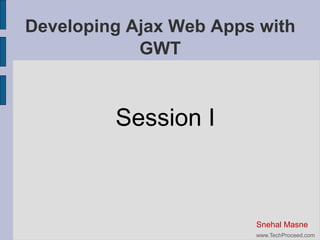 GWT training session I

Developing Ajax Web
Apps with GWT

Snehal Masne
www.TechProceed.com

 