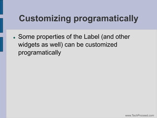 Customizing programatically


Some properties of the Label (and other
widgets as well) can be customized
programatically

www.TechProceed.com

 
