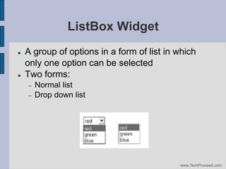 ListBox Widget




A group of options in a form of list in which
only one option can be selected
Two forms:



Normal list
Drop down list

www.TechProceed.com

 