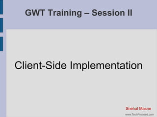 GWT Training – Session II

Client-Side Implementation

Snehal Masne
www.TechProceed.com

 